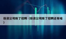 投資公司除了招聘（投資公司除了招聘還有啥）