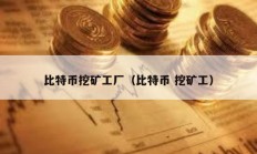 比特幣挖礦工廠（比特幣 挖礦工）