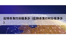 比特幣發行價格多少（比特幣發行時價格多少）