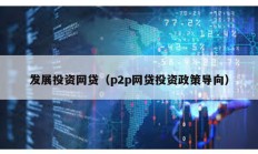 發(fā)展投資網(wǎng)貸（p2p網(wǎng)貸投資政策導(dǎo)向）