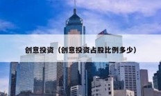 創(chuàng)意投資（創(chuàng)意投資占股比例多少）