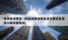 網貸和消費貸（網貸消費貸現金貸分期貸互保貸小額貸套路貸）