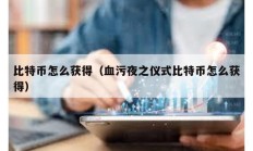 比特幣怎么獲得（血污夜之儀式比特幣怎么獲得）