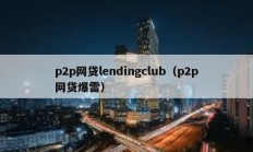 p2p網(wǎng)貸lendingclub（p2p網(wǎng)貸爆雷）