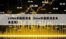 LUNA幣最新消息（luna幣最新消息未來走勢）