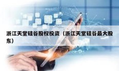 浙江天堂硅谷股權(quán)投資（浙江天堂硅谷最大股東）