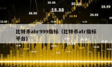 比特幣ahr999指標（比特幣atr指標平臺）