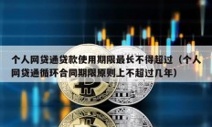 個人網(wǎng)貸通貸款使用期限最長不得超過（個人網(wǎng)貸通循環(huán)合同期限原則上不超過幾年）