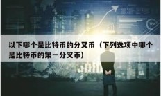 以下哪個是比特幣的分叉幣（下列選項中哪個是比特幣的第一分叉幣）
