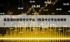 最靠譜的網貸中介平臺（網貸中介平臺有哪些）