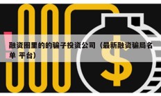 融資圈里的的騙子投資公司（最新融資騙局名單 平臺）