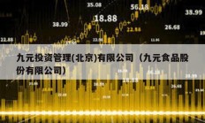 九元投資管理(北京)有限公司（九元食品股份有限公司）