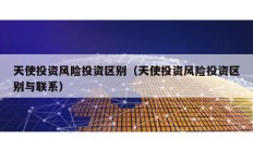 天使投資風險投資區別（天使投資風險投資區別與聯系）