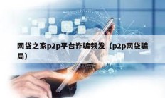 網(wǎng)貸之家p2p平臺(tái)詐騙頻發(fā)（p2p網(wǎng)貸騙局）