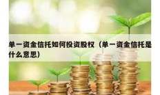 單一資金信托如何投資股權(quán)（單一資金信托是什么意思）