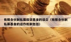 有限合伙制私募投資基金的設立（有限合伙制私募基金的運作機制包括）