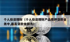 個人投資理財（個人投資理財產品質押貸款業務中,最高貸款金額為）