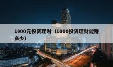 1000元投資理財（1000投資理財能賺多少）