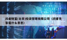 問者財(cái)富(北京)投資管理有限公司（問者先答是什么意思）