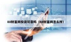 88財富網投資可靠嗎（88財富網怎么樣）