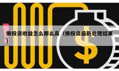 懶投資收益怎么那么高（懶投資最新處理結(jié)果）