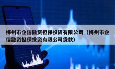 梅州市企信融資擔保投資有限公司（梅州市企信融資擔保投資有限公司貸款）