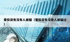 愛(ài)投資有沒(méi)有人被騙（愛(ài)投資有沒(méi)有人被騙過(guò)）