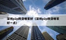 深圳p2p網貸哪家好（深圳p2p網貸哪家好一點）