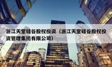 浙江天堂硅谷股權(quán)投資（浙江天堂硅谷股權(quán)投資管理集團(tuán)有限公司）