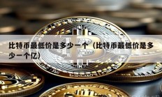 比特幣最低價是多少一個（比特幣最低價是多少一個億）