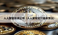 人人聚富投資公司（人人聚財(cái)兌付最新情況）