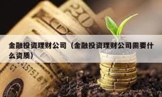 金融投資理財(cái)公司（金融投資理財(cái)公司需要什么資質(zhì)）
