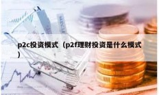 p2c投資模式（p2f理財(cái)投資是什么模式）