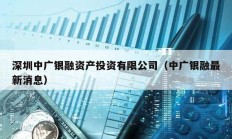 深圳中廣銀融資產投資有限公司（中廣銀融最新消息）