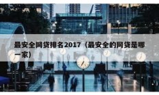 最安全網貸排名2017（最安全的網貸是哪一家）