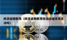 網(wǎng)貸逾期群發(fā)（網(wǎng)貸逾期群發(fā)短信給通訊錄違法嗎）