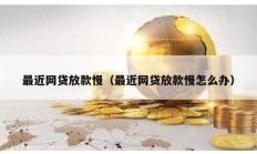 最近網貸放款慢（最近網貸放款慢怎么辦）