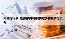 網貸短標多（短期內申請網貸過多被拒要怎么辦）