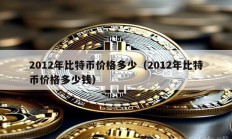 2012年比特幣價格多少（2012年比特幣價格多少錢）