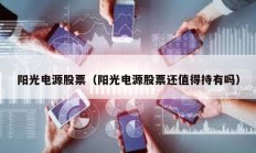 陽(yáng)光電源股票（陽(yáng)光電源股票還值得持有嗎）