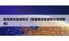 股指期貨基礎知識（股指期貨基礎知識視頻教程）