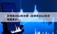 比特幣2022年價格（比特幣2022年價格是多少）