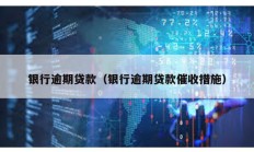 銀行逾期貸款（銀行逾期貸款催收措施）