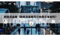 網(wǎng)商貸逾期（網(wǎng)商貸逾期可以協(xié)商還本金嗎?）
