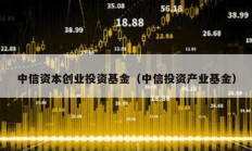 中信資本創業投資基金（中信投資產業基金）