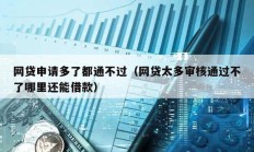 網貸申請多了都通不過（網貸太多審核通過不了哪里還能借款）