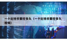 一個(gè)比特幣要挖多久（一個(gè)比特幣要挖多久 視頻）