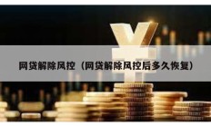 網(wǎng)貸解除風控（網(wǎng)貸解除風控后多久恢復）