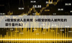 e租寶投資人去央視（e租寶創始人被判處的罪行是什么）