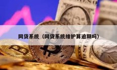 網貸系統（網貸系統維護算逾期嗎）